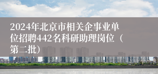 2024年北京市相关企事业单位招聘442名科研助理岗位（第二批）