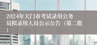 2024年天门市考试录用公务员拟录用人员公示公告（第二批）