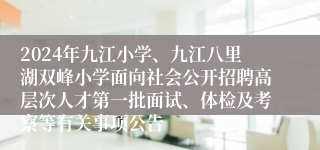 2024年九江小学、九江八里湖双峰小学面向社会公开招聘高层次人才第一批面试、体检及考察等有关事项公告