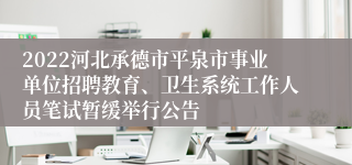 2022河北承德市平泉市事业单位招聘教育、卫生系统工作人员笔试暂缓举行公告