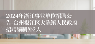 2024年浙江事业单位招聘公告-台州椒江区大陈镇人民政府招聘编制外2人
