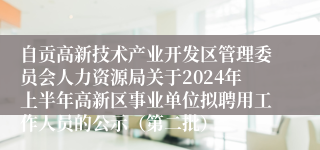 自贡高新技术产业开发区管理委员会人力资源局关于2024年上半年高新区事业单位拟聘用工作人员的公示（第二批）