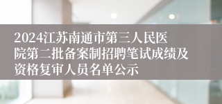 2024江苏南通市第三人民医院第二批备案制招聘笔试成绩及资格复审人员名单公示