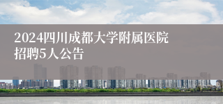 2024四川成都大学附属医院招聘5人公告