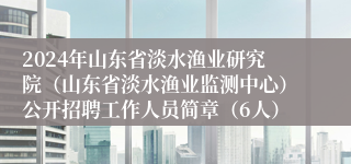 2024年山东省淡水渔业研究院（山东省淡水渔业监测中心）公开招聘工作人员简章（6人）