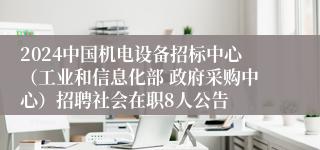 2024中国机电设备招标中心（工业和信息化部 政府采购中心）招聘社会在职8人公告