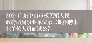 2024广东中山市板芙镇人民政府所属事业单位第二期招聘事业单位人员面试公告