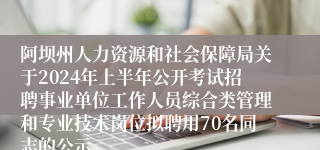 阿坝州人力资源和社会保障局关于2024年上半年公开考试招聘事业单位工作人员综合类管理和专业技术岗位拟聘用70名同志的公示