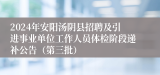 2024年安阳汤阴县招聘及引进事业单位工作人员体检阶段递补公告（第三批）