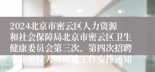 2024北京市密云区人力资源和社会保障局北京市密云区卫生健康委员会第三次、第四次招聘事业单位人员面试工作安排通知