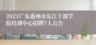 2021广东惠州市东江干部学院培训中心招聘7人公告