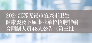 2024江苏无锡市宜兴市卫生健康委及下属事业单位招聘非编合同制人员48人公告（第三批）