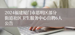 2024福建厦门市思明区部分街道社区卫生服务中心自聘6人公告