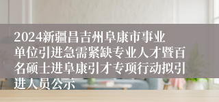 2024新疆昌吉州阜康市事业单位引进急需紧缺专业人才暨百名硕士进阜康引才专项行动拟引进人员公示