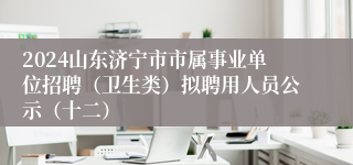 2024山东济宁市市属事业单位招聘（卫生类）拟聘用人员公示（十二）