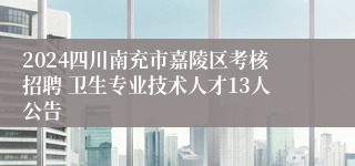 2024四川南充市嘉陵区考核招聘 卫生专业技术人才13人公告