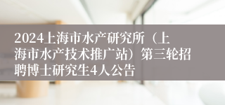 2024上海市水产研究所（上海市水产技术推广站）第三轮招聘博士研究生4人公告