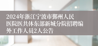 2024年浙江宁波市鄞州人民医院医共体东部新城分院招聘编外工作人员2人公告