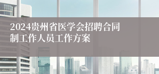 2024贵州省医学会招聘合同制工作人员工作方案