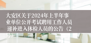 大安区关于2024年上半年事业单位公开考试聘用工作人员  递补进入体检人员的公告（2号）