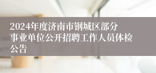 2024年度济南市钢城区部分事业单位公开招聘工作人员体检公告
