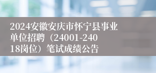 2024安徽安庆市怀宁县事业单位招聘（24001-24018岗位）笔试成绩公告