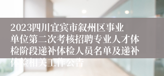 2023四川宜宾市叙州区事业单位第二次考核招聘专业人才体检阶段递补体检人员名单及递补体检相关工作公告