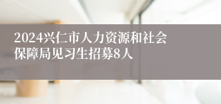 2024兴仁市人力资源和社会保障局见习生招募8人