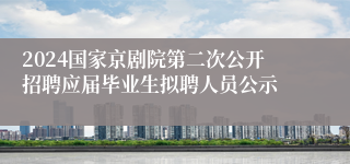 2024国家京剧院第二次公开招聘应届毕业生拟聘人员公示