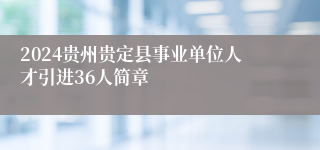 2024贵州贵定县事业单位人才引进36人简章
