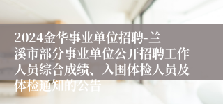 2024金华事业单位招聘-兰溪市部分事业单位公开招聘工作人员综合成绩、入围体检人员及体检通知的公告