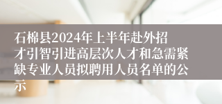 石棉县2024年上半年赴外招才引智引进高层次人才和急需紧缺专业人员拟聘用人员名单的公示