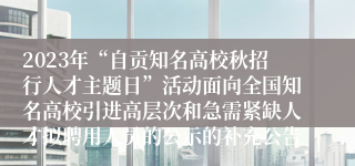 2023年“自贡知名高校秋招行人才主题日”活动面向全国知名高校引进高层次和急需紧缺人才拟聘用人员的公示的补充公告