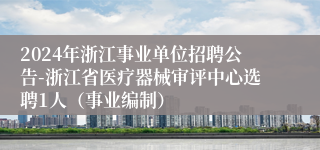 2024年浙江事业单位招聘公告-浙江省医疗器械审评中心选聘1人（事业编制）