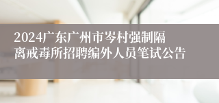 2024广东广州市岑村强制隔离戒毒所招聘编外人员笔试公告