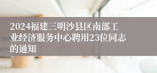2024福建三明沙县区南部工业经济服务中心聘用23位同志的通知