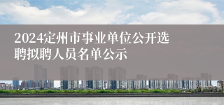 2024定州市事业单位公开选聘拟聘人员名单公示