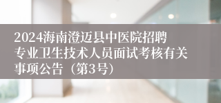 2024海南澄迈县中医院招聘专业卫生技术人员面试考核有关事项公告（第3号）