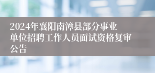 2024年襄阳南漳县部分事业单位招聘工作人员面试资格复审公告