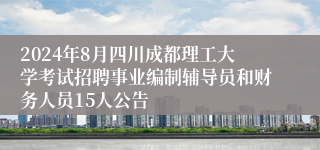 2024年8月四川成都理工大学考试招聘事业编制辅导员和财务人员15人公告