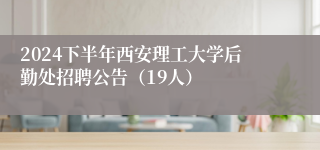 2024下半年西安理工大学后勤处招聘公告（19人）
