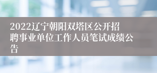 2022辽宁朝阳双塔区公开招聘事业单位工作人员笔试成绩公告