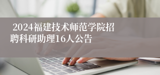  2024福建技术师范学院招聘科研助理16人公告