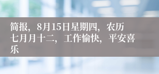 简报，8月15日星期四，农历七月月十二，工作愉快，平安喜乐