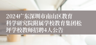 2024广东深圳市南山区教育科学研究院附属学校教育集团松坪学校教师招聘4人公告