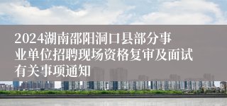 2024湖南邵阳洞口县部分事业单位招聘现场资格复审及面试有关事项通知
