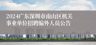 2024广东深圳市南山区机关事业单位招聘编外人员公告