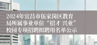2024年宜昌市伍家岗区教育局所属事业单位“招才 兴业”校园专项招聘拟聘用名单公示