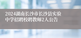 2024湖南长沙市长沙县实验中学招聘校聘教师2人公告