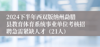 2024下半年西双版纳州勐腊县教育体育系统事业单位考核招聘急需紧缺人才（21人）